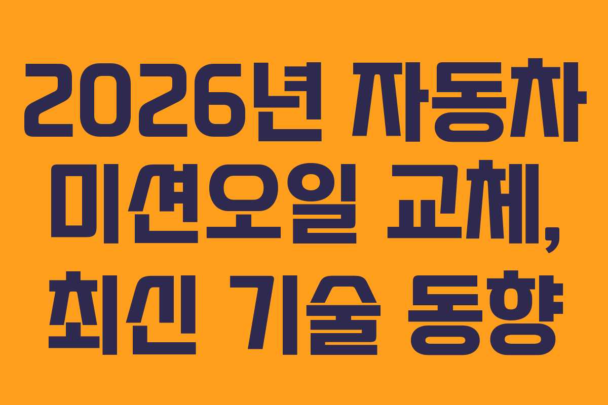 2026년 자동차 미션오일 교체, 최신 기술 동향