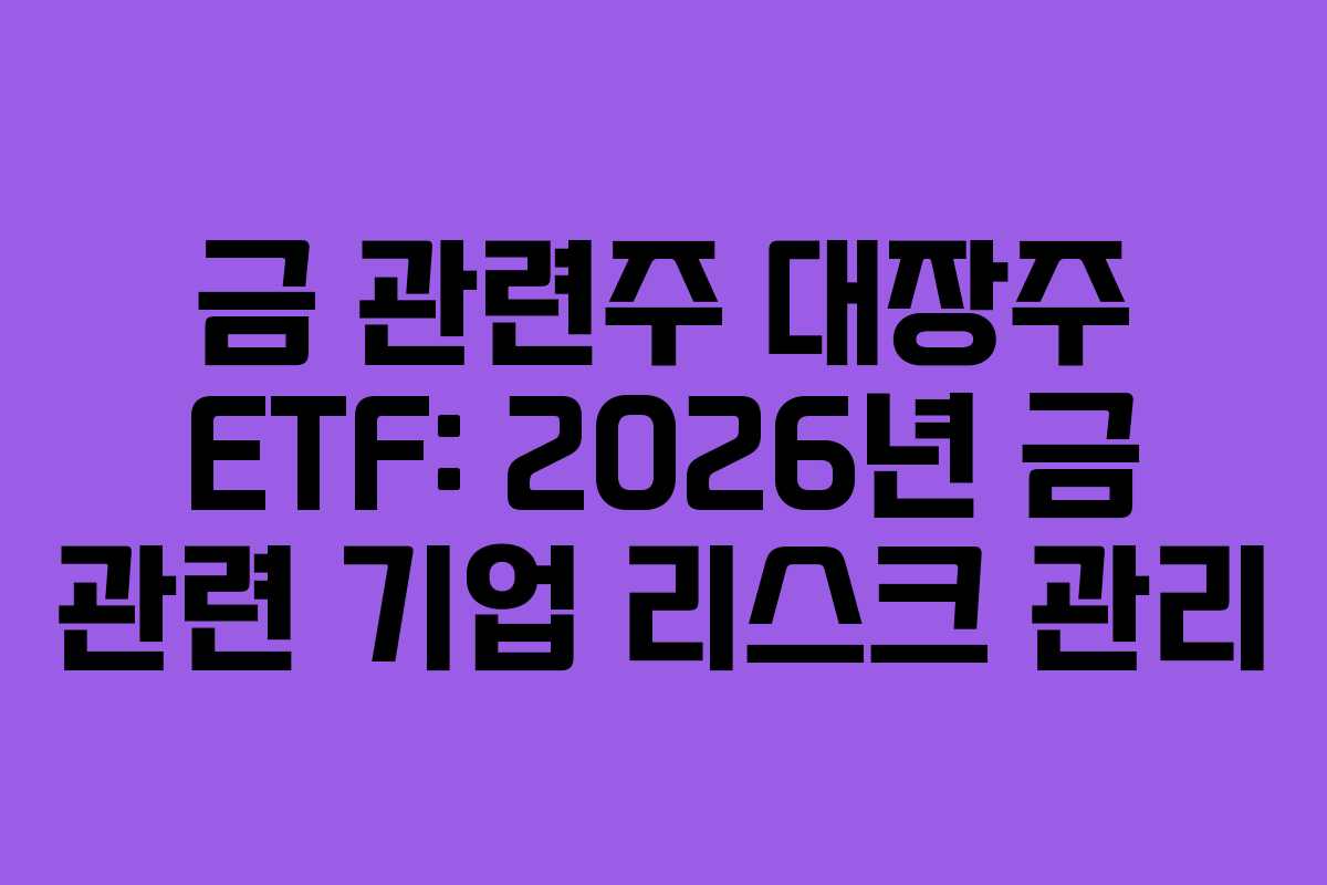 금 관련주 대장주 ETF: 2026년 금 관련 기업 리스크 관리