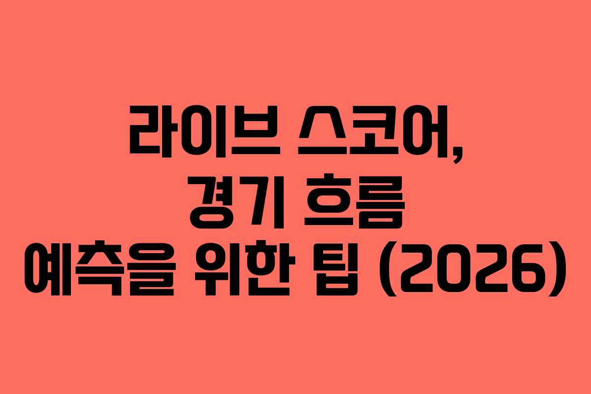 라이브 스코어, 경기 흐름 예측을 위한 팁 (2026)