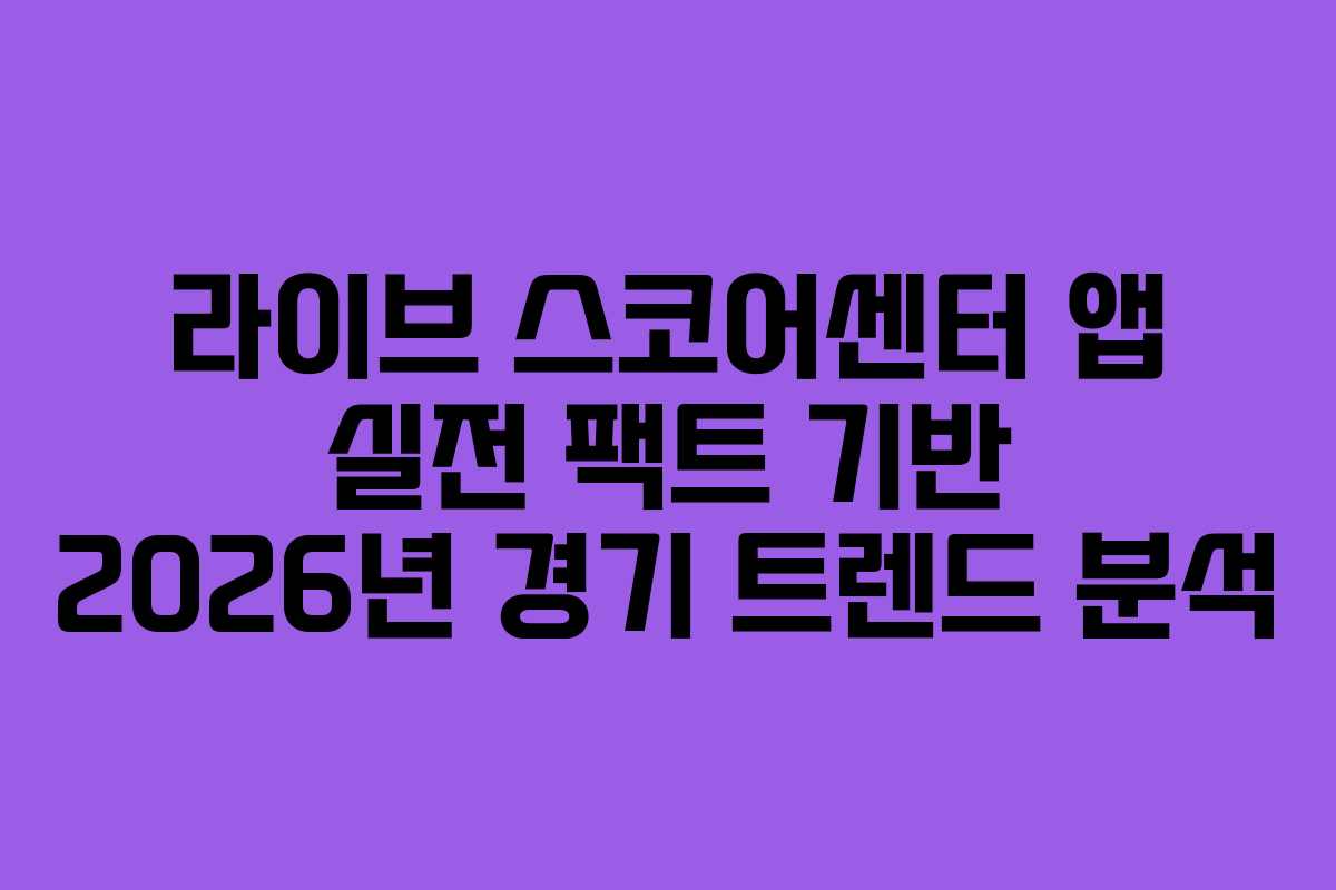 라이브 스코어센터 앱 실전 팩트 기반 2026년 경기 트렌드 분석