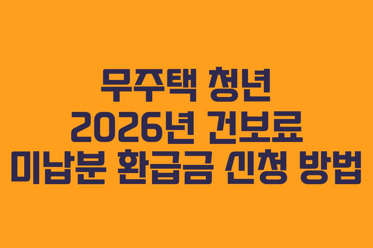 무주택 청년 2026년 건보료 미납분 환급금 신청 방법