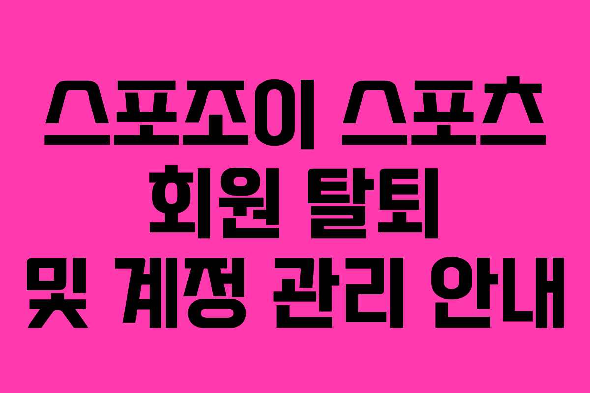스포조이 스포츠 회원 탈퇴 및 계정 관리 안내