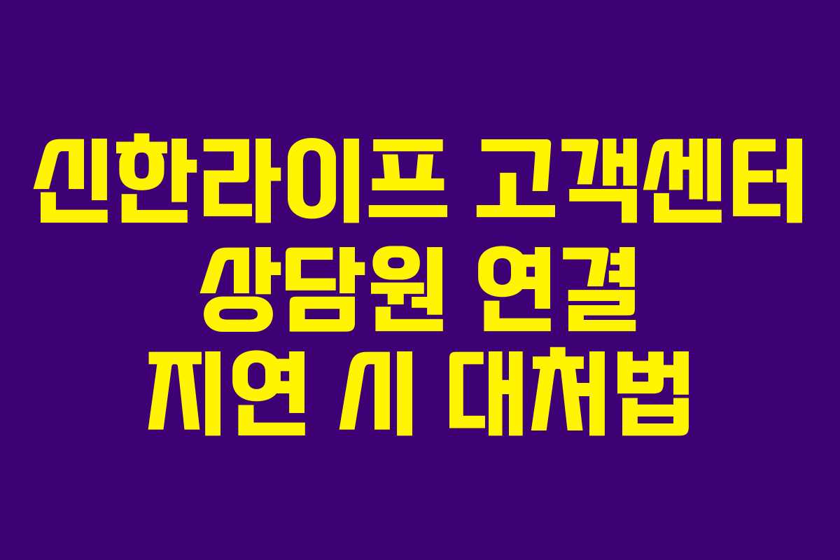 신한라이프 고객센터 상담원 연결 지연 시 대처법