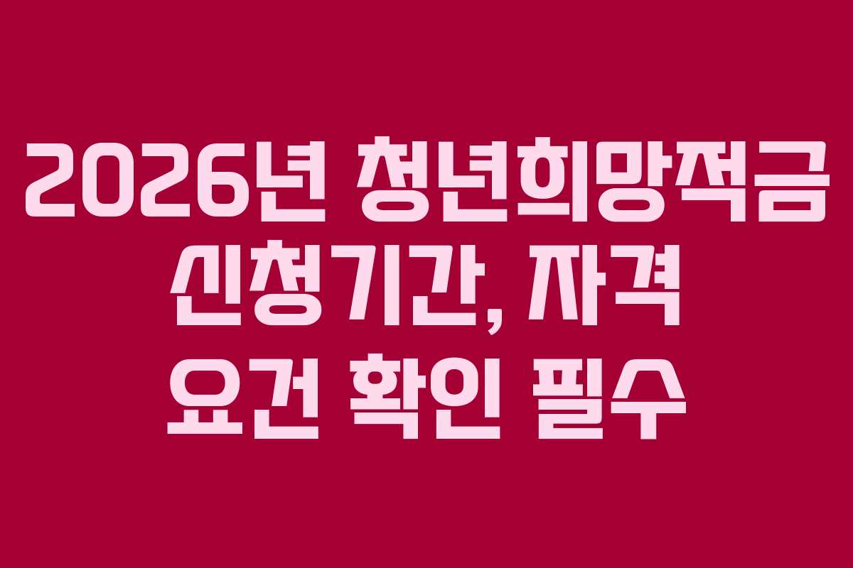 2026년 청년희망적금 신청기간, 자격 요건 확인 필수 2026년 청년희망적금 신청기간, 자격 요건 확인 필수