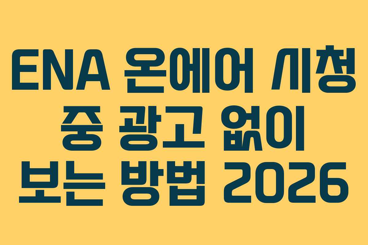 ENA 온에어 시청 중 광고 없이 보는 방법 2026