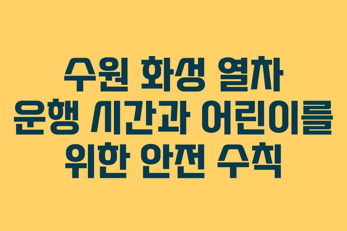 수원 화성 열차 운행 시간과 어린이를 위한 안전 수칙
