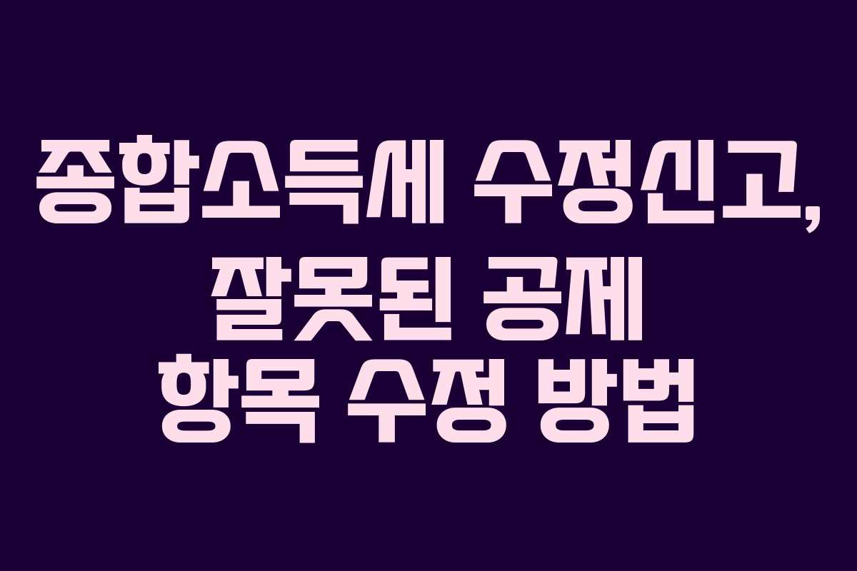 종합소득세 수정신고, 잘못된 공제 항목 수정 방법