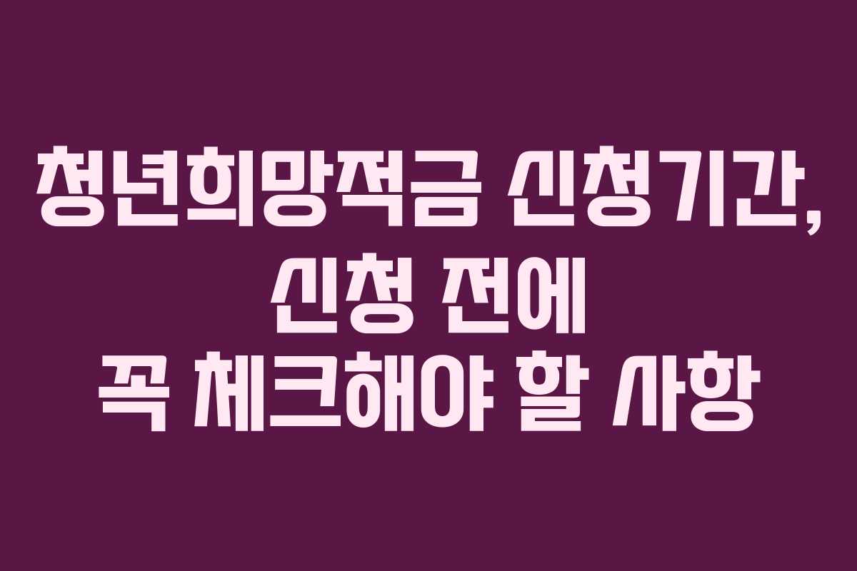청년희망적금 신청기간, 신청 전에 꼭 체크해야 할 사항 청년희망적금 신청기간, 신청 전에 꼭 체크해야 할 사항