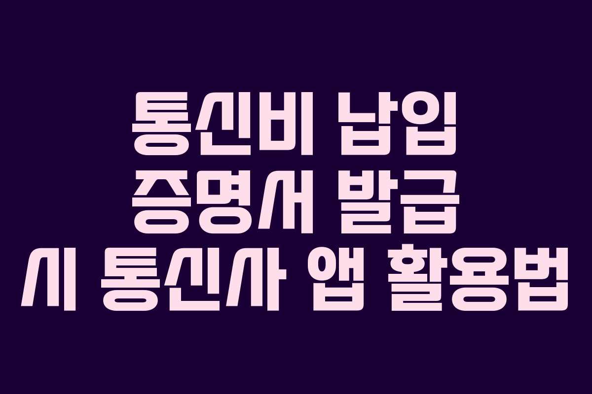 통신비 납입 증명서 발급 시 통신사 앱 활용법 통신비 납입 증명서 발급 시 통신사 앱 활용법