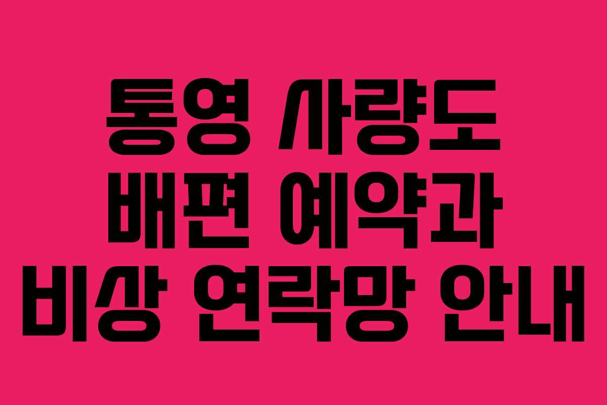 통영 사량도 배편 예약과 비상 연락망 안내 통영 사량도 배편 예약과 비상 연락망 안내