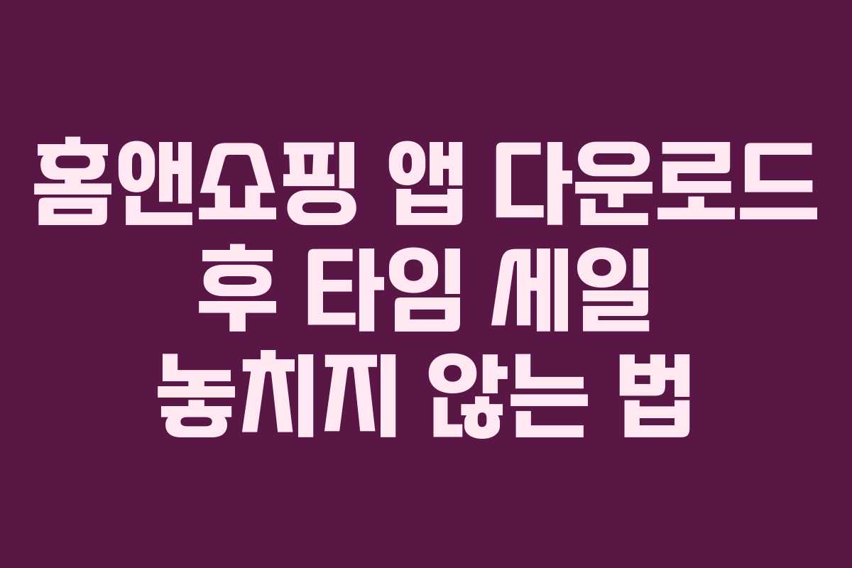 홈앤쇼핑 앱 다운로드 후 타임 세일 놓치지 않는 법 홈앤쇼핑 앱 다운로드 후 타임 세일 놓치지 않는 법