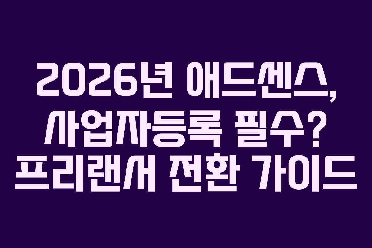 2026년 애드센스, 사업자등록 필수? 프리랜서 전환 가이드 2026년 애드센스, 사업자등록 필수? 프리랜서 전환 가이드