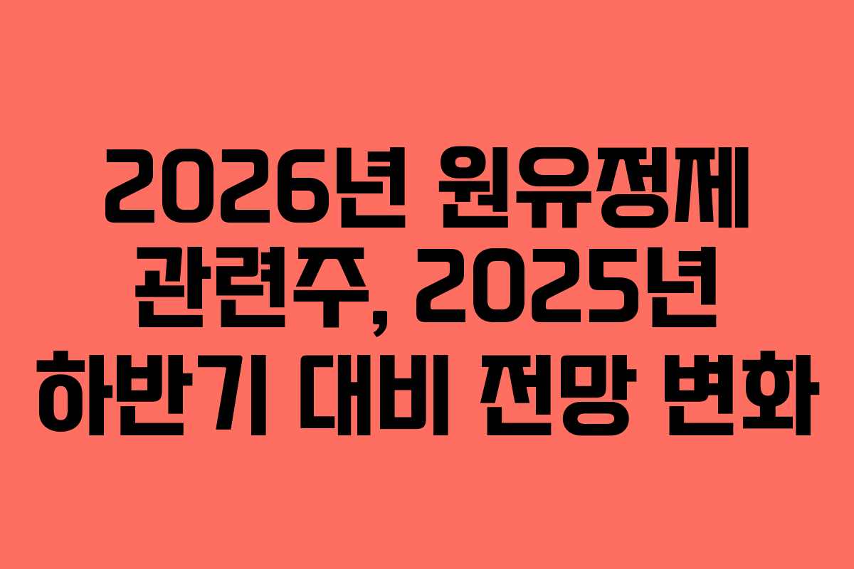 2026년 원유정제 관련주, 2025년 하반기 대비 전망 변화