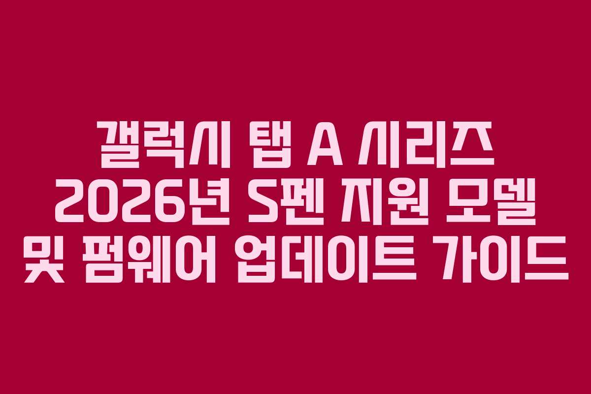 갤럭시 탭 A 시리즈 2026년 S펜 지원 모델 및 펌웨어 업데이트 가이드 갤럭시 탭 A 시리즈 2026년 S펜 지원 모델 및 펌웨어 업데이트 가이드