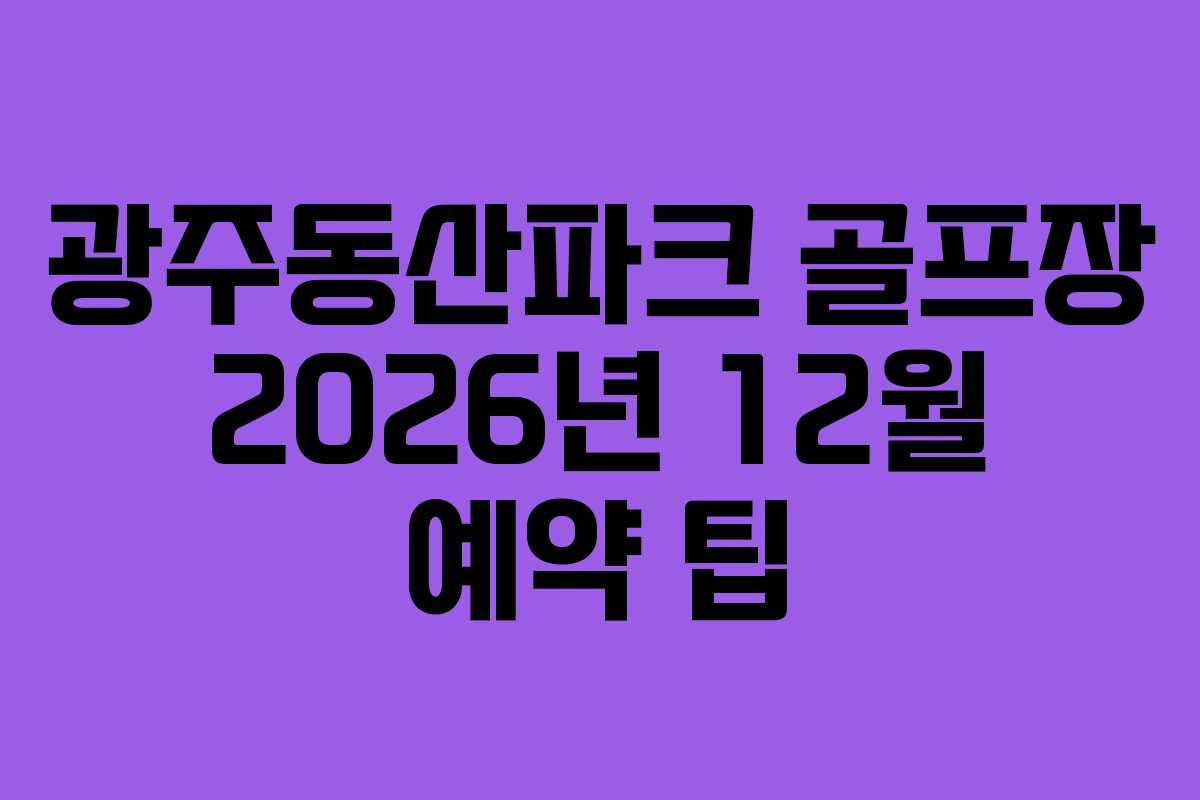 광주동산파크 골프장 2026년 12월 예약 팁