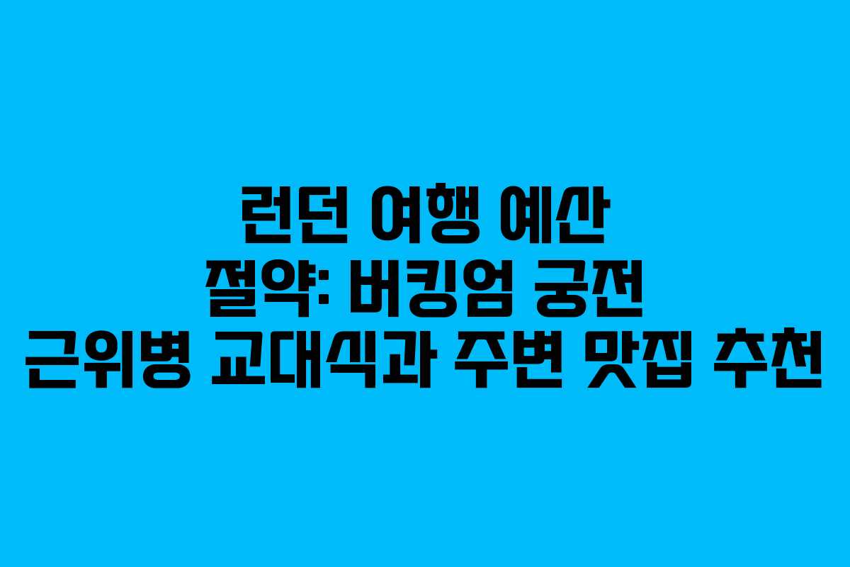 런던 여행 예산 절약: 버킹엄 궁전 근위병 교대식과 주변 맛집 추천