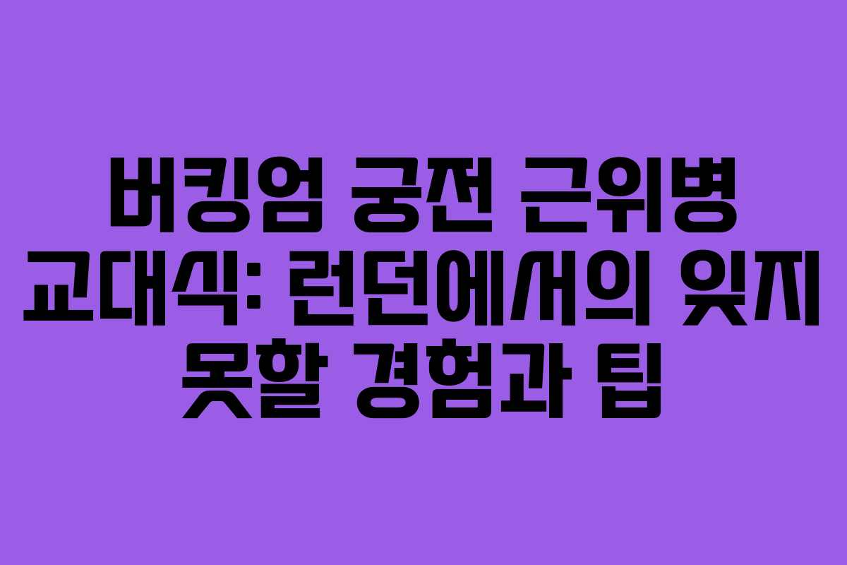 버킹엄 궁전 근위병 교대식: 런던에서의 잊지 못할 경험과 팁