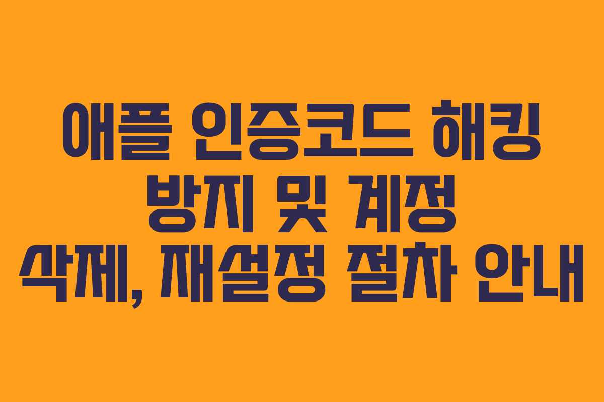 애플 인증코드 해킹 방지 및 계정 삭제, 재설정 절차 안내