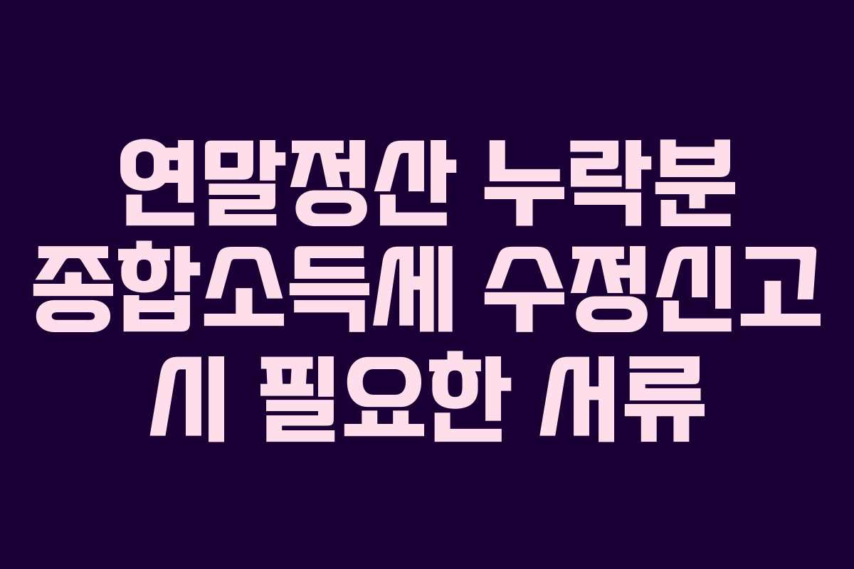 연말정산 누락분 종합소득세 수정신고 시 필요한 서류