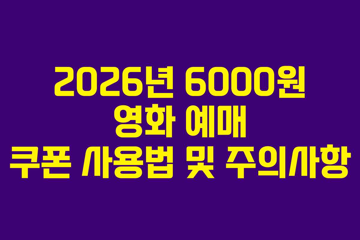 2026년 6000원 영화 예매 쿠폰 사용법 및 주의사항