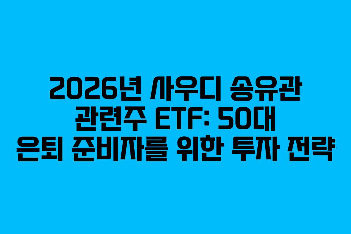 2026년 사우디 송유관 관련주 ETF: 50대 은퇴 준비자를 위한 투자 전략 2026년 사우디 송유관 관련주 ETF: 50대 은퇴 준비자를 위한 투자 전략