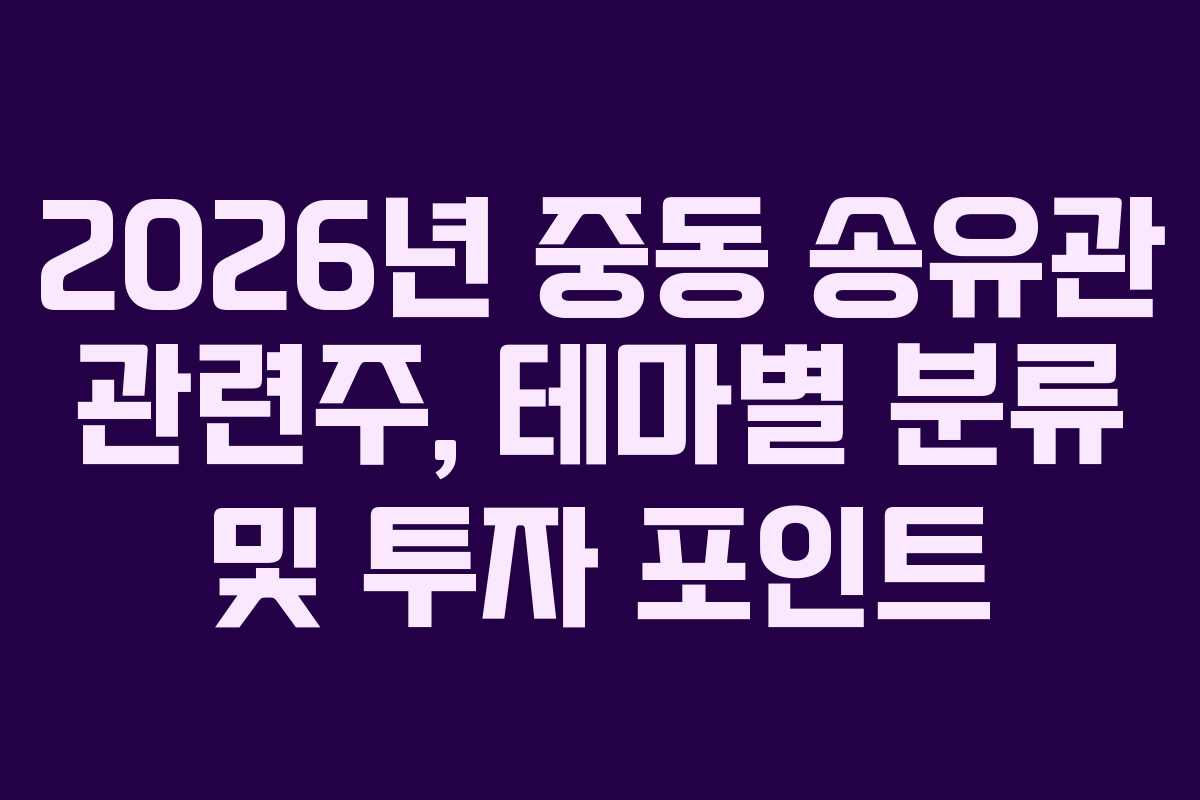 2026년 중동 송유관 관련주, 테마별 분류 및 투자 포인트