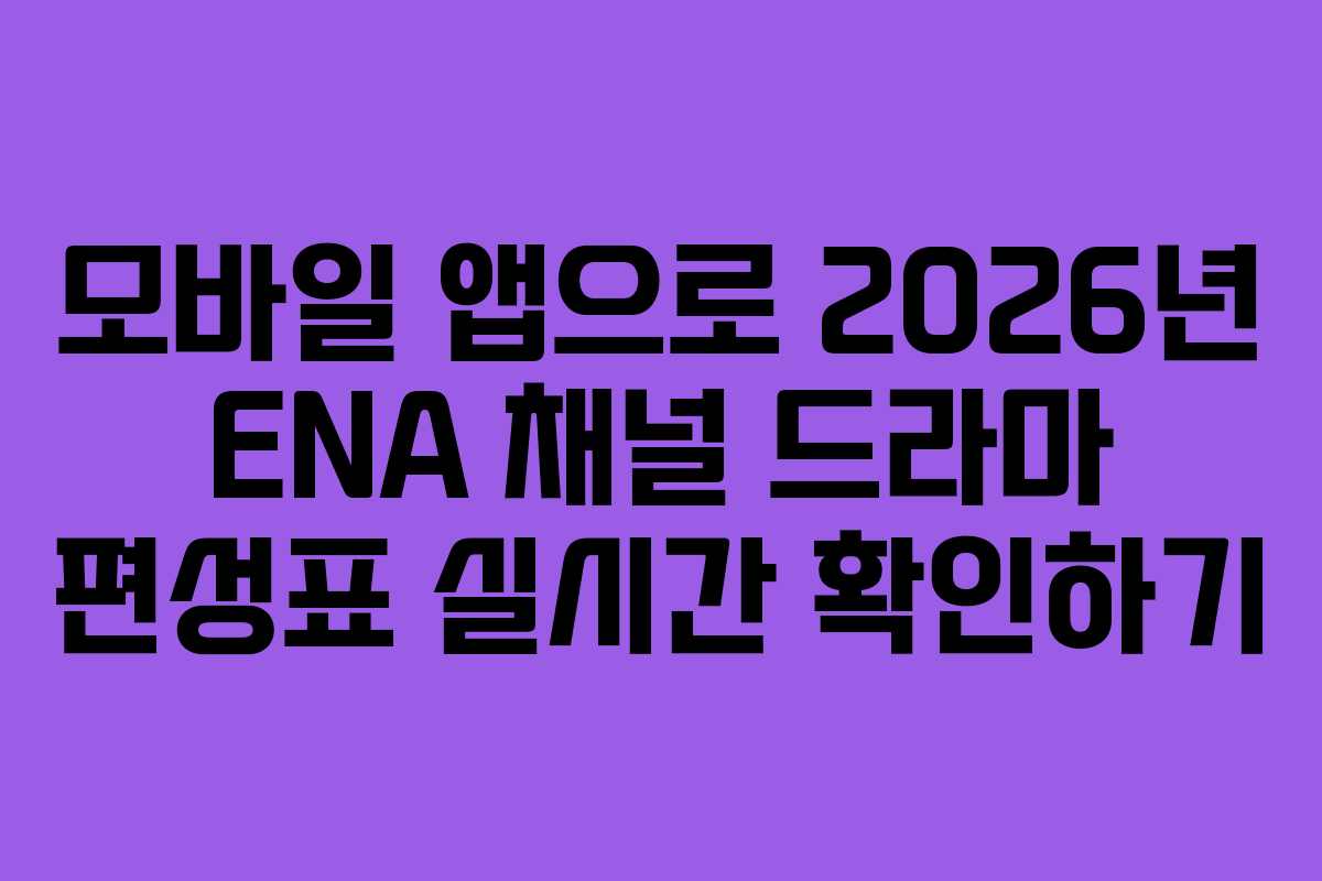 모바일 앱으로 2026년 ENA 채널 드라마 편성표 실시간 확인하기