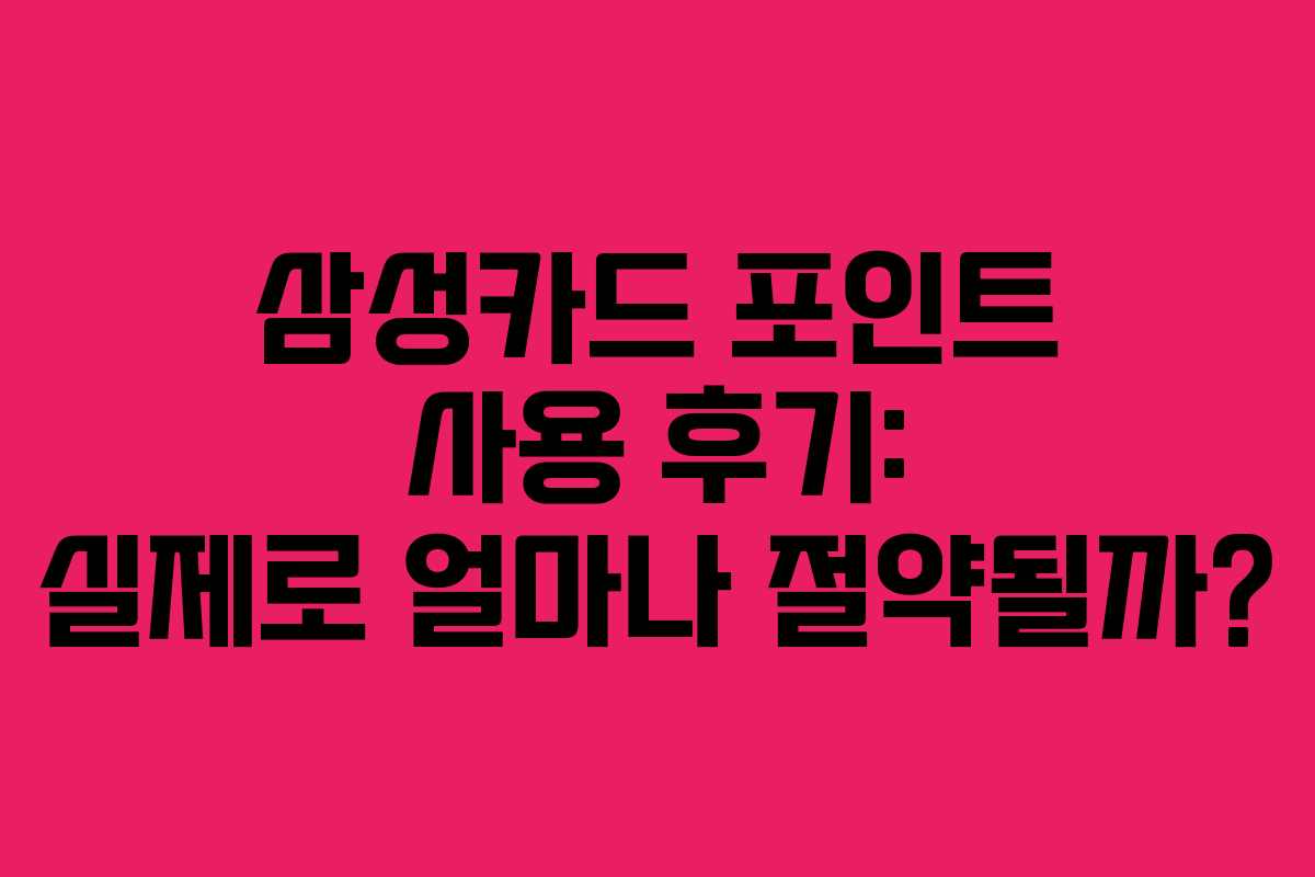 삼성카드 포인트 사용 후기: 실제로 얼마나 절약될까?