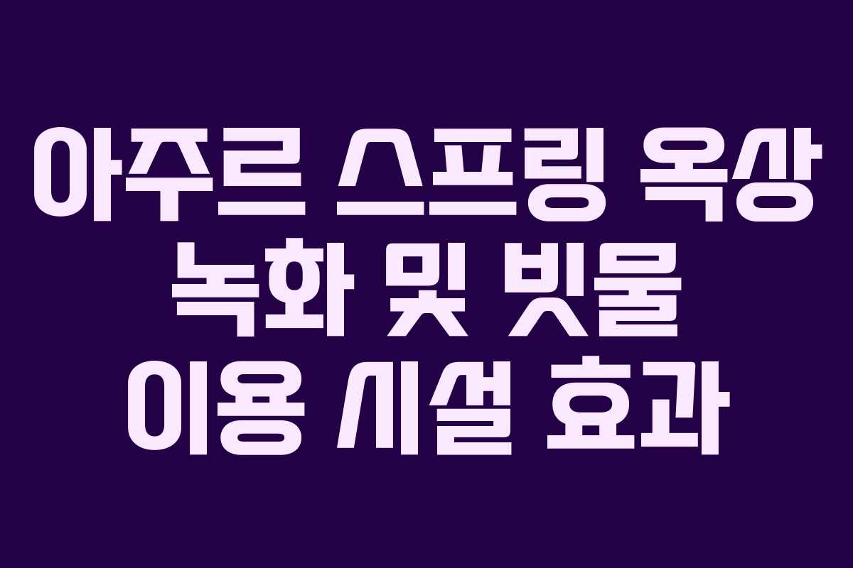 아주르 스프링 옥상 녹화 및 빗물 이용 시설 효과
