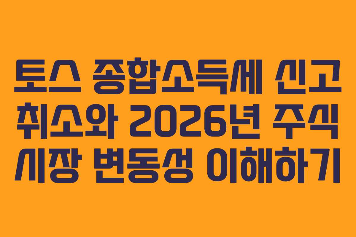 토스 종합소득세 신고 취소와 2026년 주식 시장 변동성 이해하기