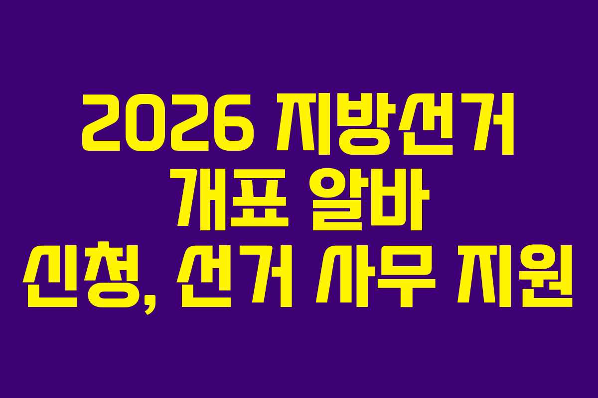 2026 지방선거 개표 알바 신청, 선거 사무 지원