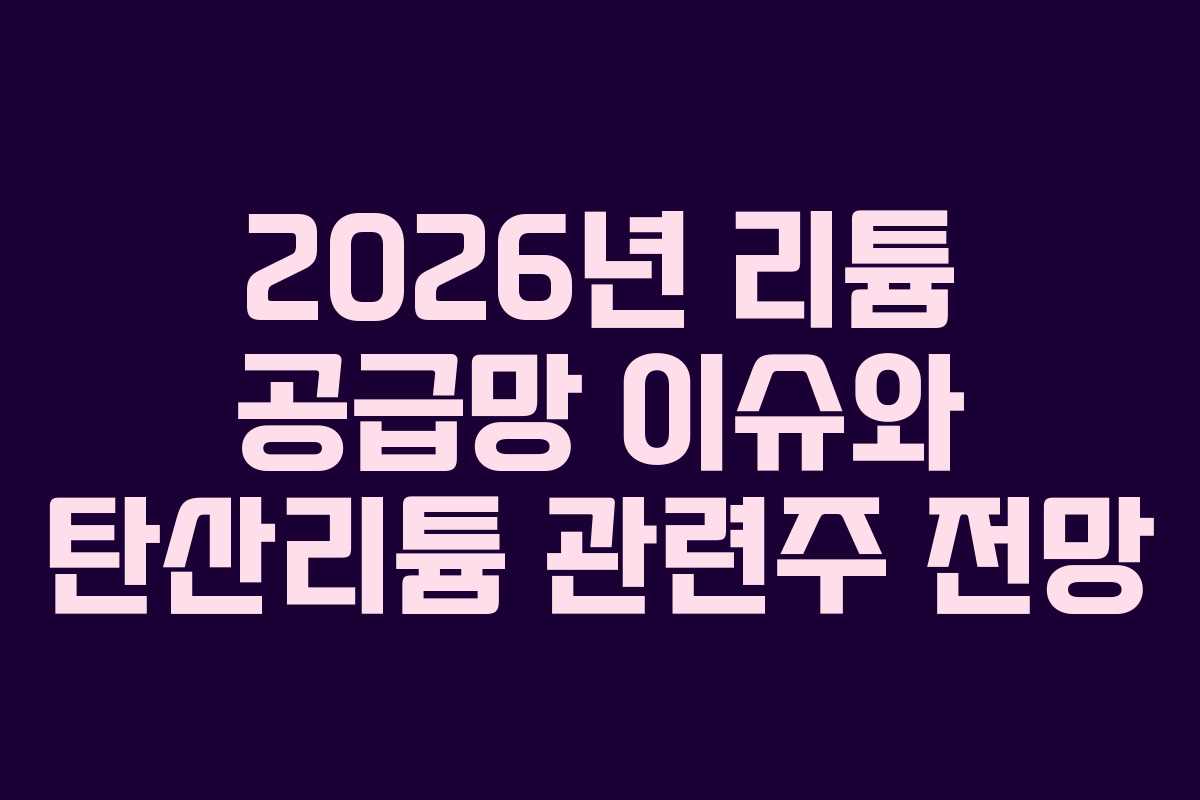 2026년 리튬 공급망 이슈와 탄산리튬 관련주 전망
