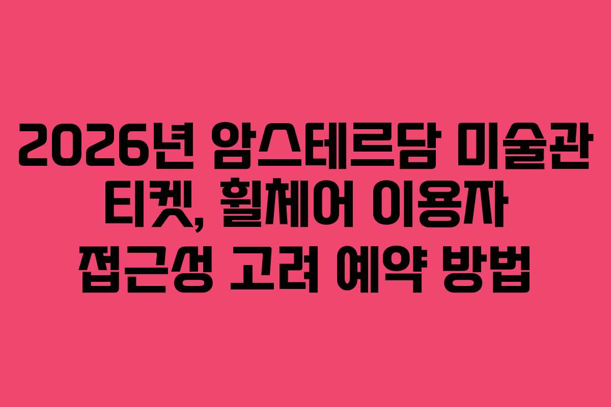 2026년 암스테르담 미술관 티켓, 휠체어 이용자 접근성 고려 예약 방법