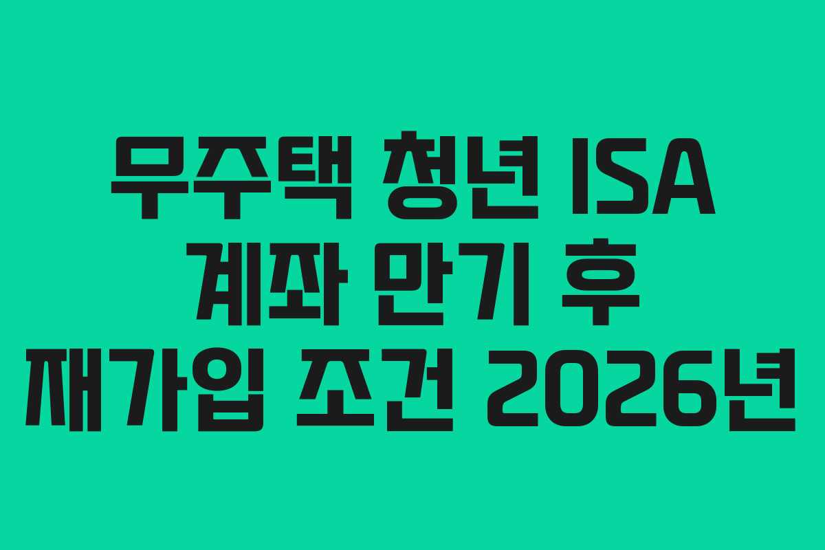 무주택 청년 ISA 계좌 만기 후 재가입 조건 2026년