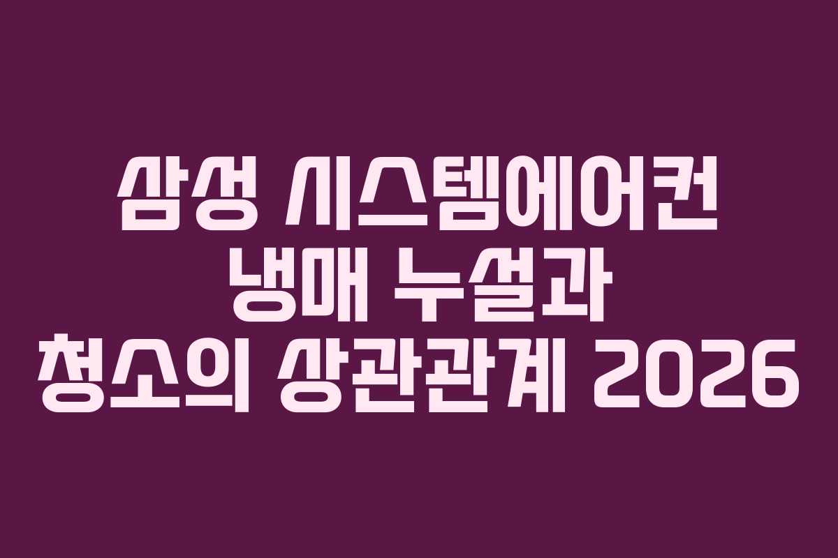 삼성 시스템에어컨 냉매 누설과 청소의 상관관계 2026