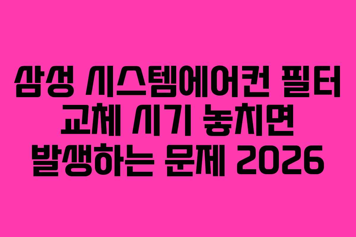 삼성 시스템에어컨 필터 교체 시기 놓치면 발생하는 문제 2026 삼성 시스템에어컨 필터 교체 시기 놓치면 발생하는 문제 2026