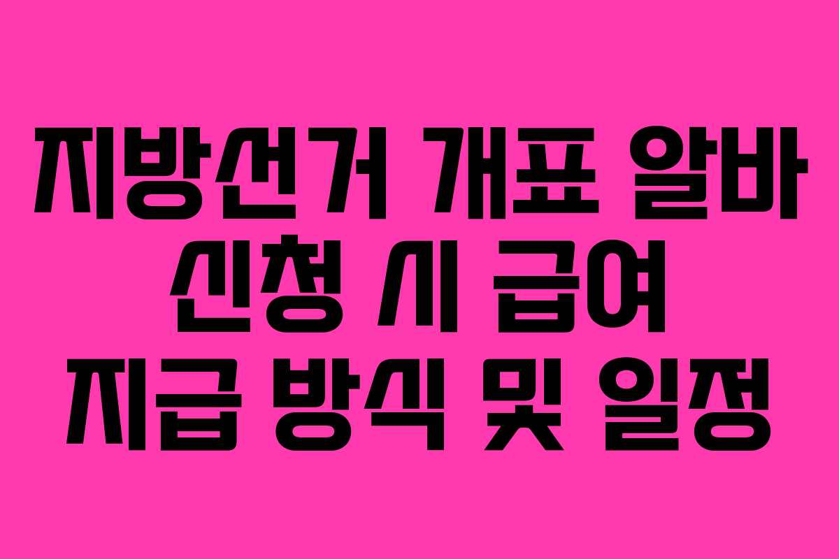 지방선거 개표 알바 신청 시 급여 지급 방식 및 일정