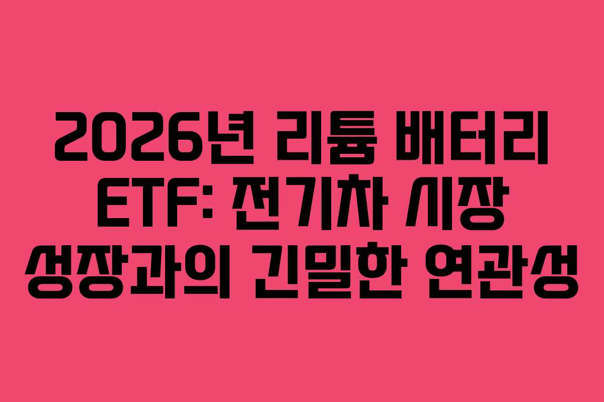 2026년 리튬 배터리 ETF: 전기차 시장 성장과의 긴밀한 연관성