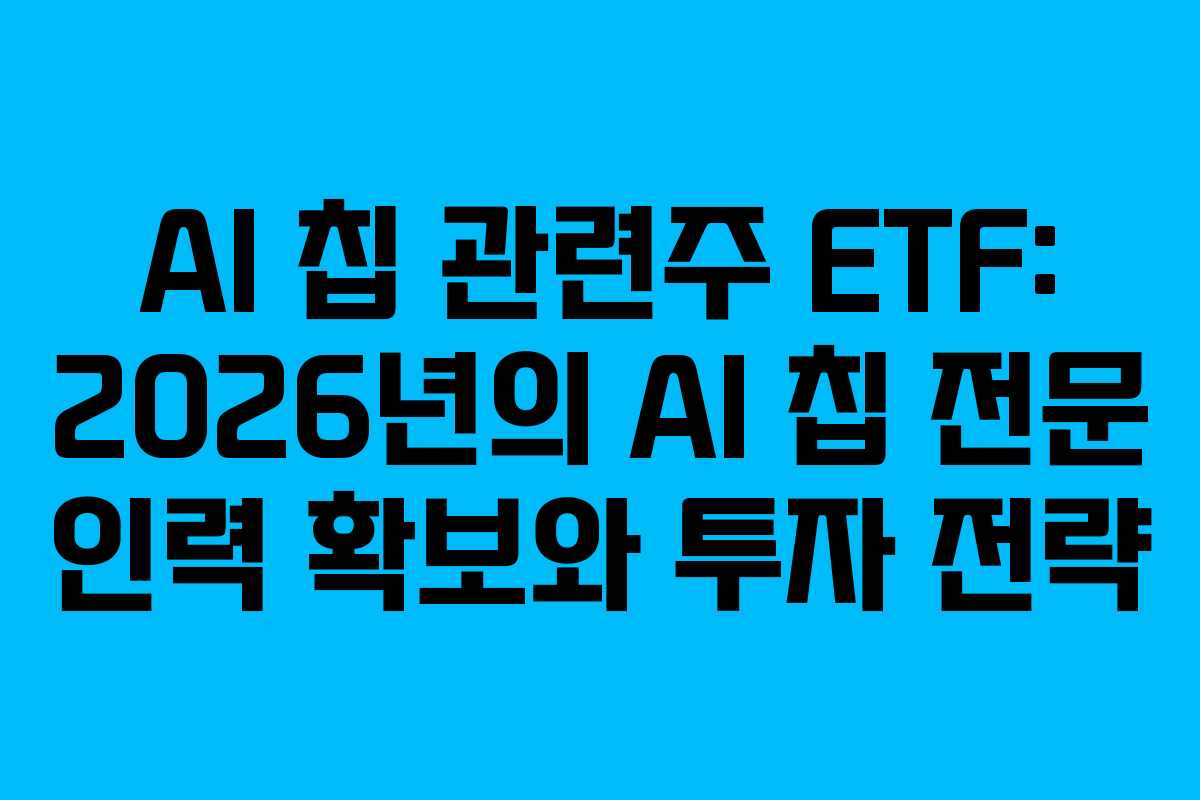 AI 칩 관련주 ETF: 2026년의 AI 칩 전문 인력 확보와 투자 전략