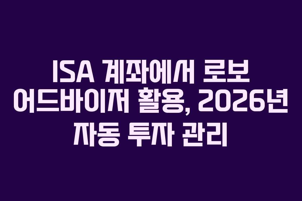 ISA 계좌에서 로보 어드바이저 활용, 2026년 자동 투자 관리