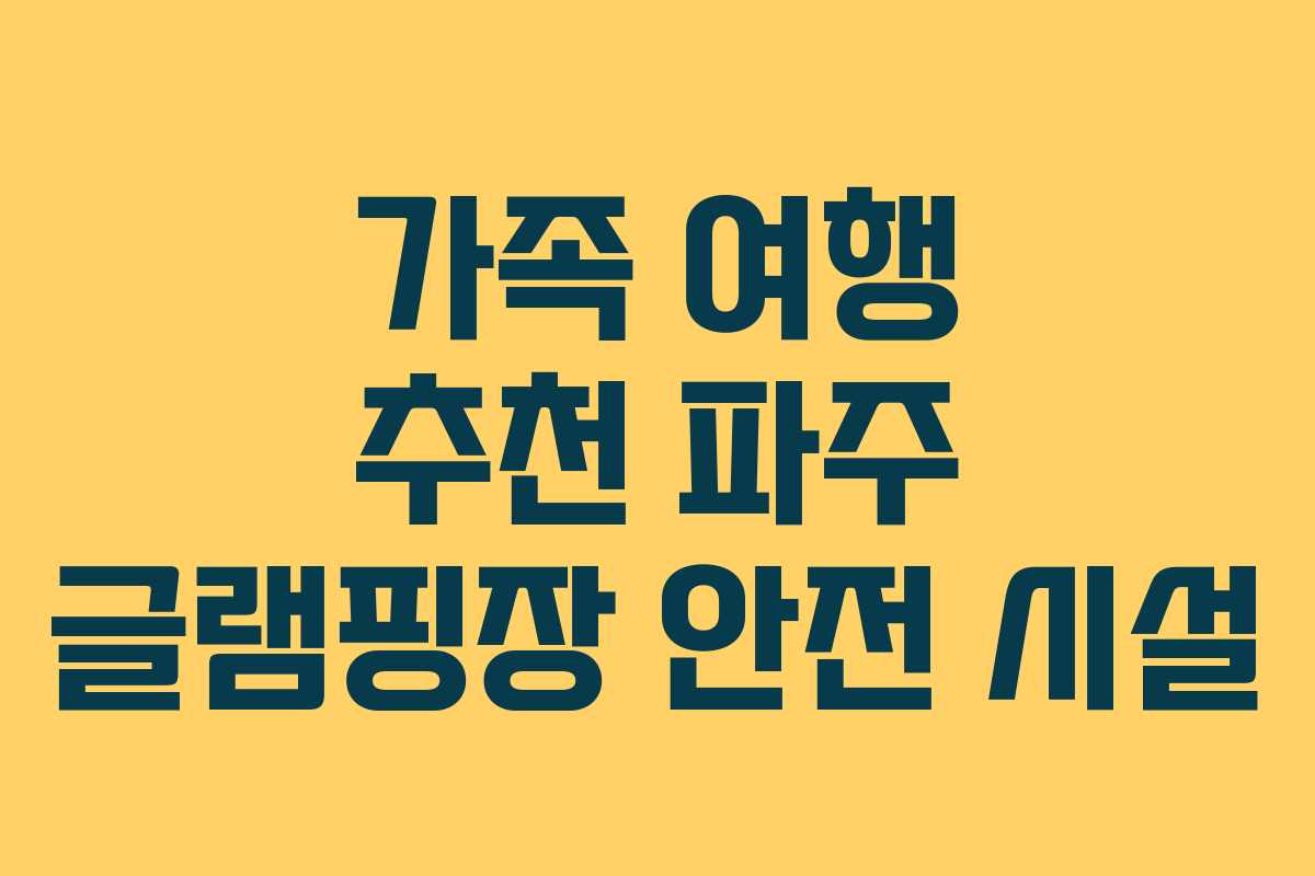 가족 여행 추천 파주 글램핑장 안전 시설 가족 여행 추천 파주 글램핑장 안전 시설