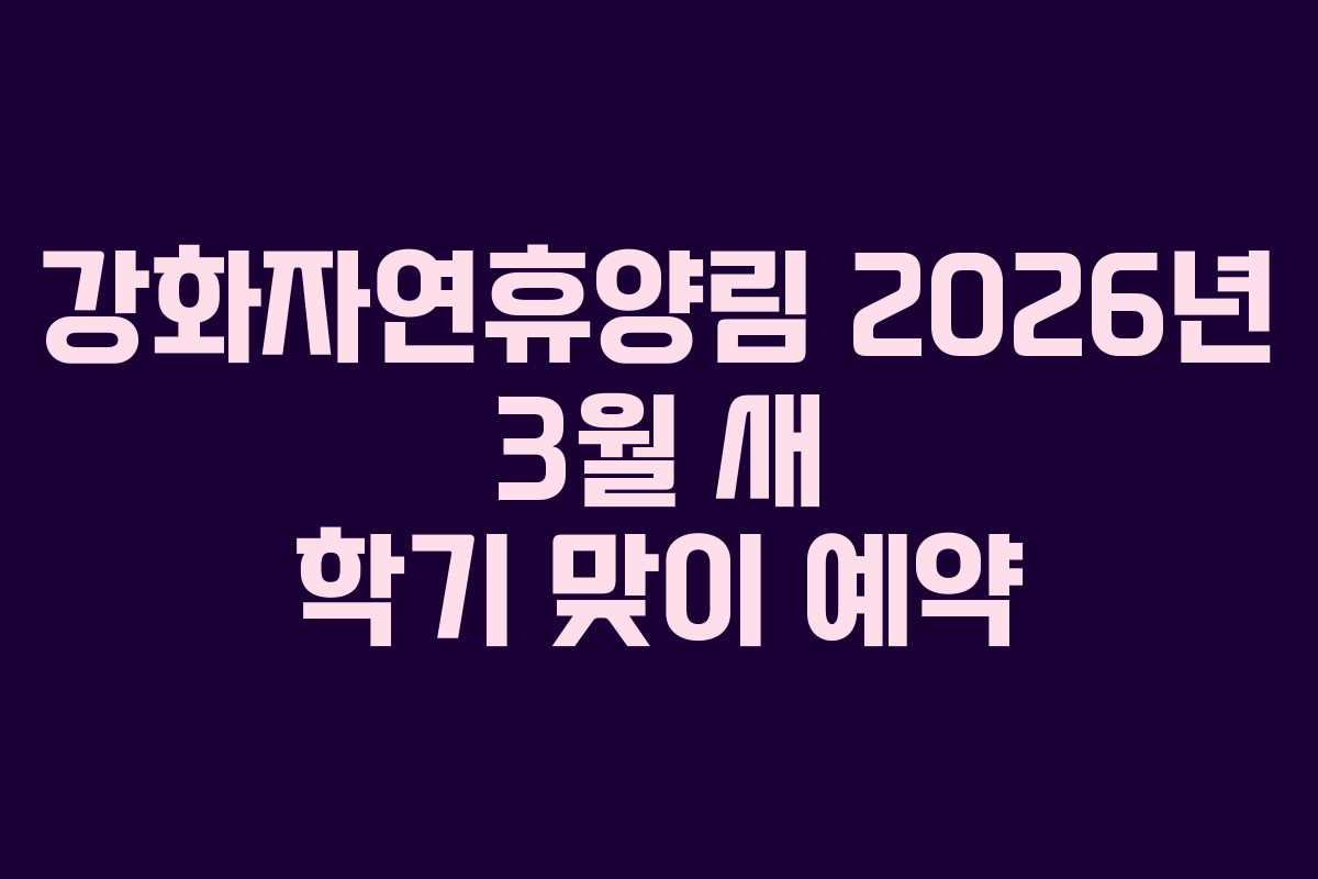 강화자연휴양림 2026년 3월 새 학기 맞이 예약