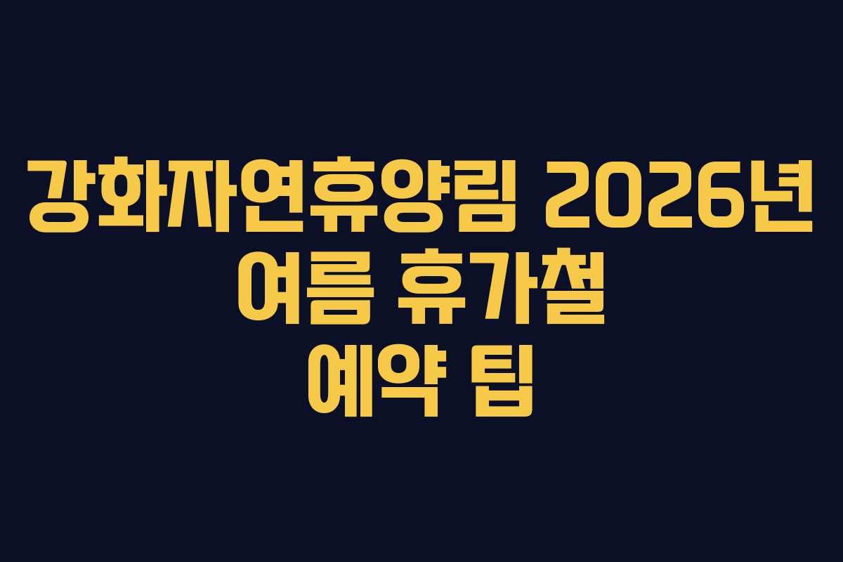 강화자연휴양림 2026년 여름 휴가철 예약 팁 강화자연휴양림 2026년 여름 휴가철 예약 팁