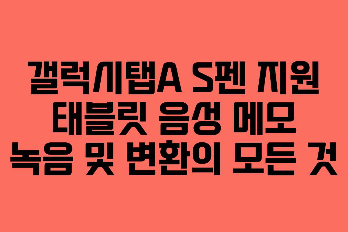 갤럭시탭A S펜 지원 태블릿 음성 메모 녹음 및 변환의 모든 것
