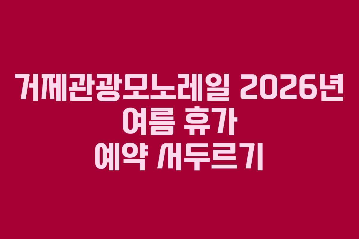 거제관광모노레일 2026년 여름 휴가 예약 서두르기