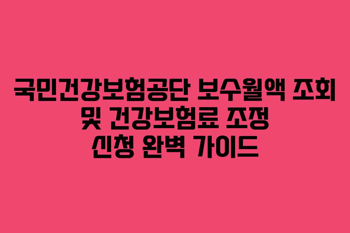 국민건강보험공단 보수월액 조회 및 건강보험료 조정 신청 완벽 가이드