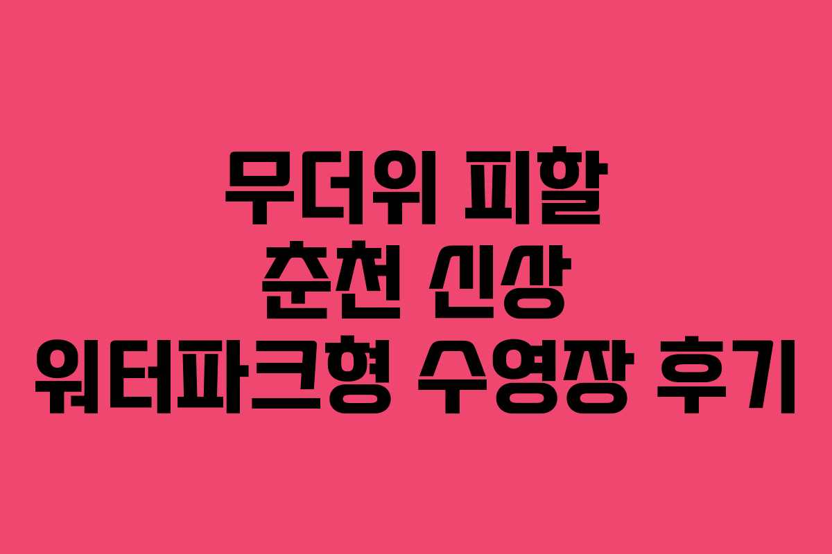 무더위 피할 춘천 신상 워터파크형 수영장 후기