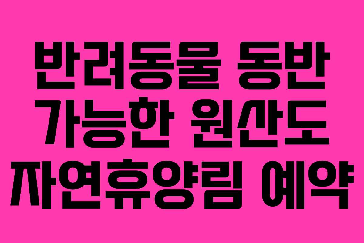 반려동물 동반 가능한 원산도 자연휴양림 예약