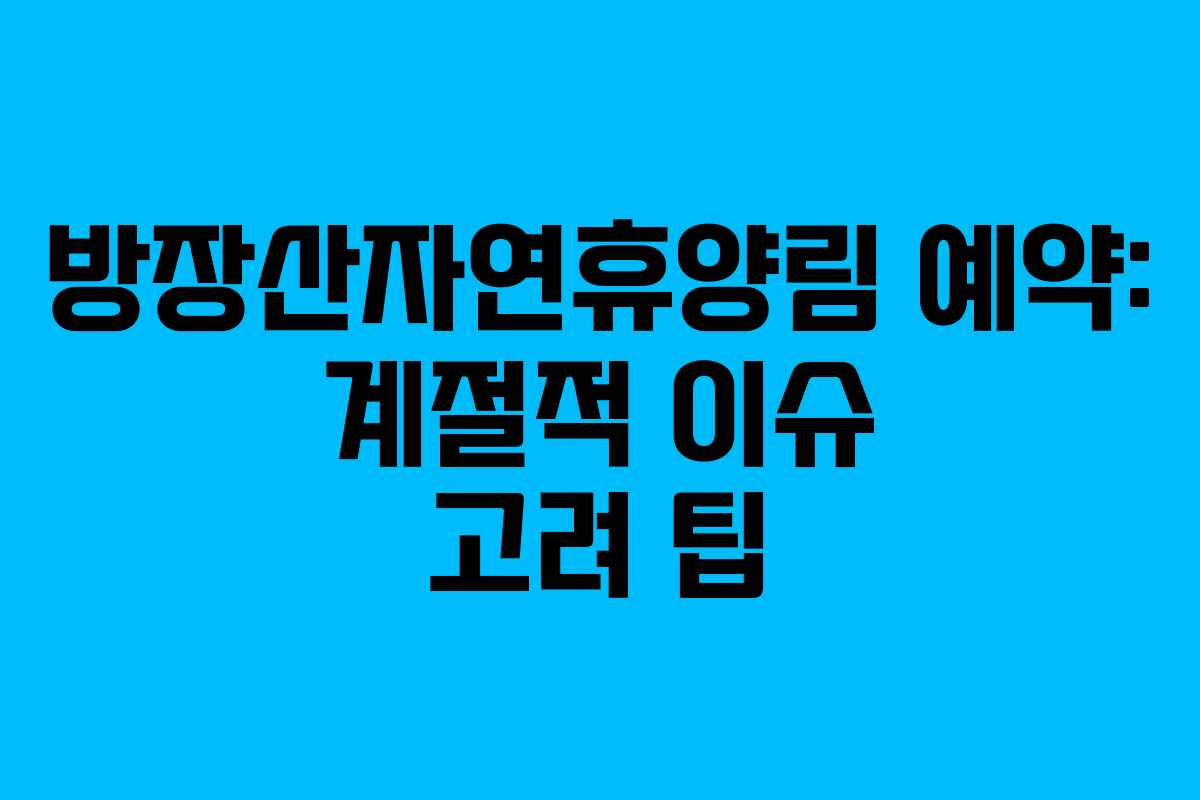 방장산자연휴양림 예약: 계절적 이슈 고려 팁