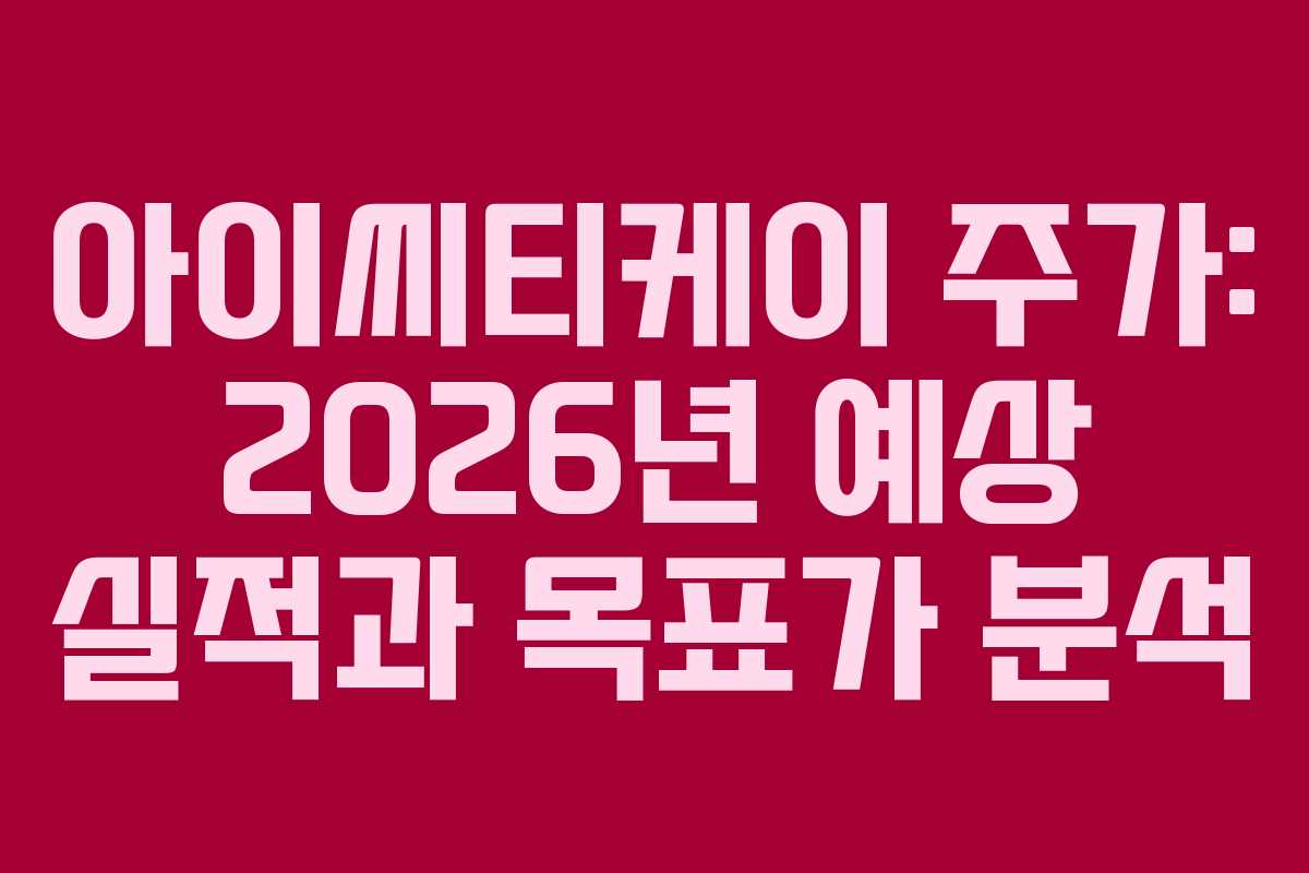 아이씨티케이 주가: 2026년 예상 실적과 목표가 분석
